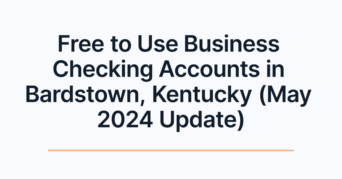 Free to Use Business Checking Accounts in Bardstown, Kentucky (May 2024 Update)